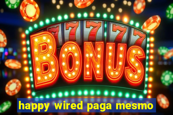 happy wired paga mesmo
